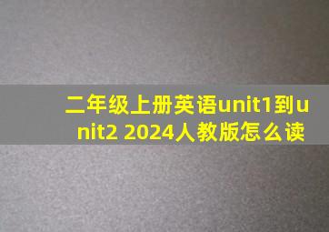 二年级上册英语unit1到unit2 2024人教版怎么读